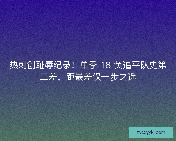热刺创耻辱纪录！单季 18 负追平队史第二差，距最差仅一步之遥