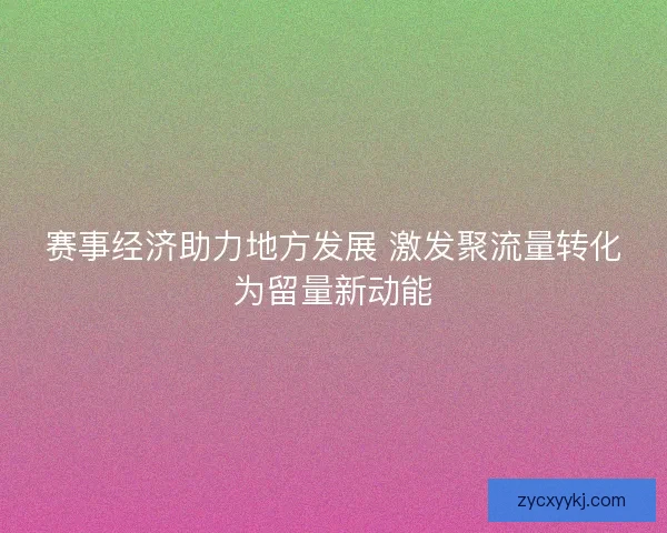 赛事经济助力地方发展 激发聚流量转化为留量新动能