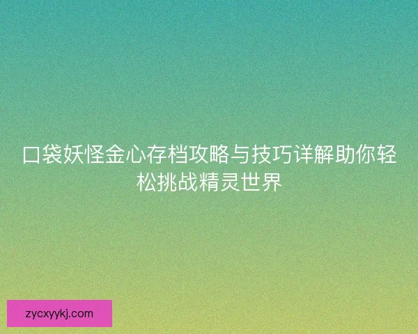 口袋妖怪金心存档攻略与技巧详解助你轻松挑战精灵世界