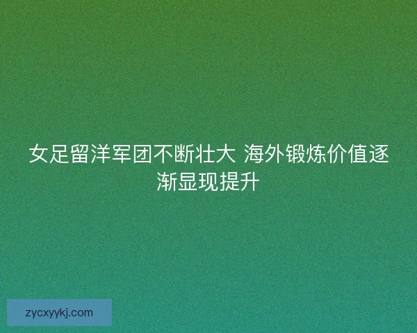 女足留洋军团不断壮大 海外锻炼价值逐渐显现提升