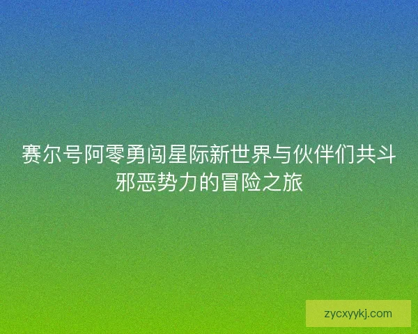赛尔号阿零勇闯星际新世界与伙伴们共斗邪恶势力的冒险之旅