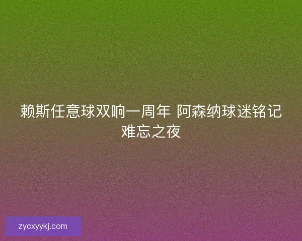 赖斯任意球双响一周年 阿森纳球迷铭记难忘之夜
