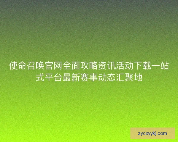 使命召唤官网全面攻略资讯活动下载一站式平台最新赛事动态汇聚地