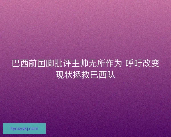 巴西前国脚批评主帅无所作为 呼吁改变现状拯救巴西队