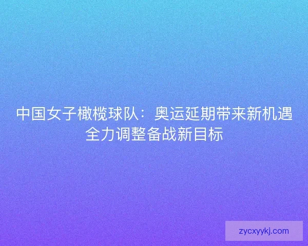 中国女子橄榄球队：奥运延期带来新机遇全力调整备战新目标