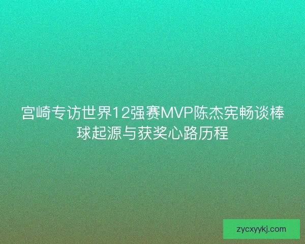 宫崎专访世界12强赛MVP陈杰宪畅谈棒球起源与获奖心路历程